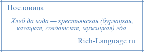 
    Хлеб да вода — крестьянская (бурлацкая, казацкая, солдатская, мужицкая) еда.