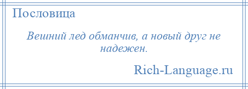 
    Вешний лед обманчив, а новый друг не надежен.