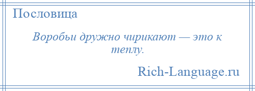 
    Воробьи дружно чирикают — это к теплу.