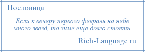 
    Если к вечеру первого февраля на небе много звезд, то зиме еще долго стоять.