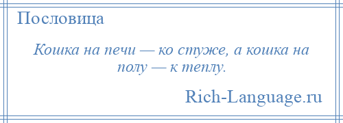 
    Кошка на печи — ко стуже, а кошка на полу — к теплу.