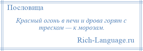 
    Красный огонь в печи и дрова горят с треском — к морозам.