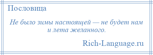 
    Не было зимы настоящей — не будет нам и лета желанного.