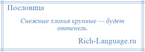 
    Снежные хлопья крупные — будет оттепель.