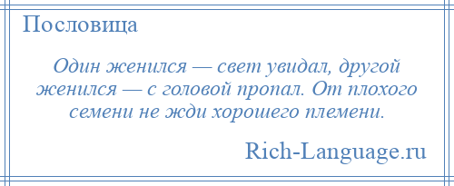 
    Один женился — свет увидал, другой женился — с головой пропал. От плохого семени не жди хорошего племени.