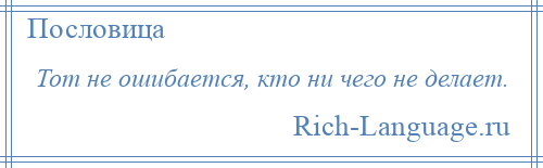 
    Тот не ошибается, кто ни чего не делает.