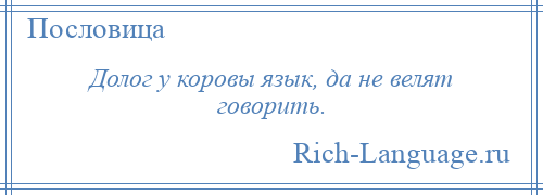 
    Долог у коровы язык, да не велят говорить.