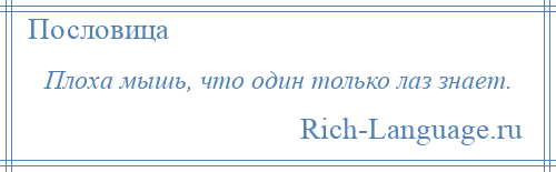 
    Плоха мышь, что один только лаз знает.