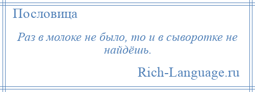 
    Раз в молоке не было, то и в сыворотке не найдёшь.