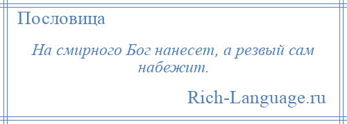 
    На смирного Бог нанесет, а резвый сам набежит.