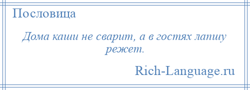 
    Дома каши не сварит, а в гостях лапшу режет.