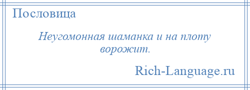 
    Неугомонная шаманка и на плоту ворожит.