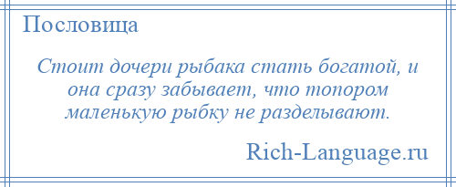 
    Стоит дочери рыбака стать богатой, и она сразу забывает, что топором маленькую рыбку не разделывают.