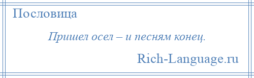 
    Пришел осел – и песням конец.