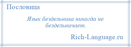 
    Язык бездельника никогда не бездельничает.