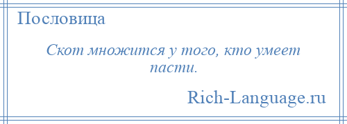 
    Скот множится у того, кто умеет пасти.