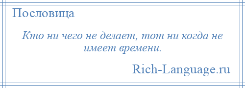 
    Кто ни чего не делает, тот ни когда не имеет времени.