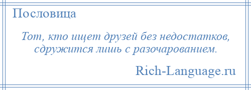 
    Тот, кто ищет друзей без недостатков, сдружится лишь с разочарованием.