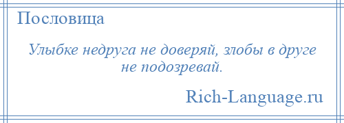 
    Улыбке недруга не доверяй, злобы в друге не подозревай.