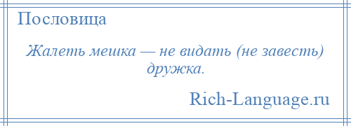 
    Жалеть мешка — не видать (не завесть) дружка.