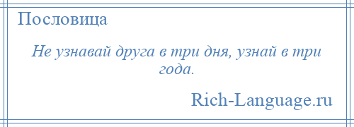 
    Не узнавай друга в три дня, узнай в три года.