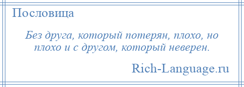 
    Без друга, который потерян, плохо, но плохо и с другом, который неверен.