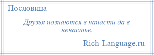 
    Друзья познаются в напасти да в ненастье.