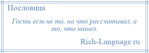 
    Гость ест не то, на что рассчитывал, а то, что нашел.