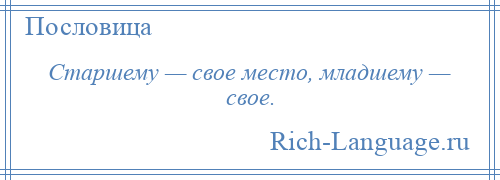 
    Старшему — свое место, младшему — свое.