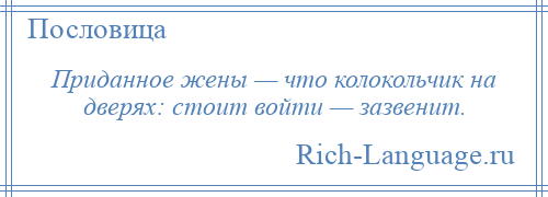 
    Приданное жены — что колокольчик на дверях: стоит войти — зазвенит.