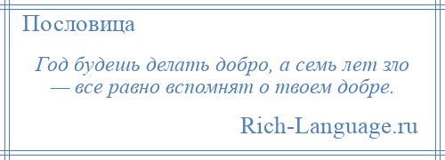 
    Год будешь делать добро, а семь лет зло — все равно вспомнят о твоем добре.