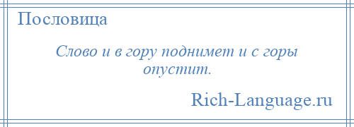 
    Слово и в гору поднимет и с горы опустит.