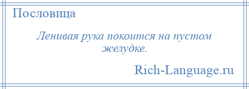 
    Ленивая рука покоится на пустом желудке.