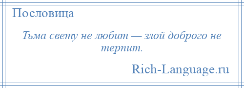 
    Тьма свету не любит — злой доброго не терпит.