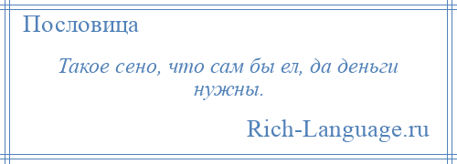 
    Такое сено, что сам бы ел, да деньги нужны.