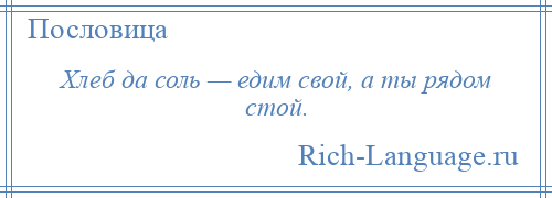 
    Хлеб да соль — едим свой, а ты рядом стой.