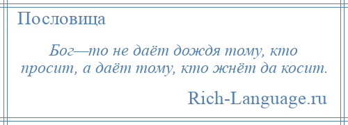 
    Бог—то не даёт дождя тому, кто просит, а даёт тому, кто жнёт да косит.