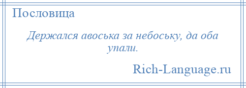 
    Держался авоська за небоську, да оба упали.