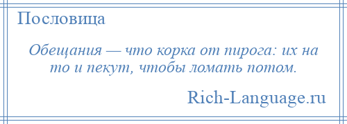 
    Обещания — что корка от пирога: их на то и пекут, чтобы ломать потом.