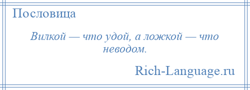 
    Вилкой — что удой, а ложкой — что неводом.