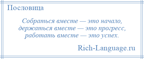 
    Собраться вместе — это начало, держаться вместе — это прогресс, работать вместе — это успех.