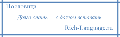 
    Долго спать — с долгом вставать.