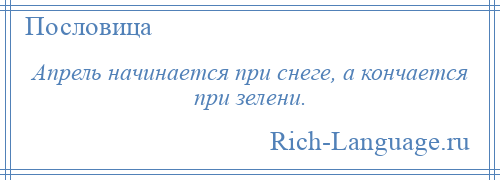 
    Апрель начинается при снеге, а кончается при зелени.