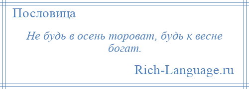 
    Не будь в осень тороват, будь к весне богат.