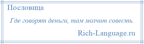 
    Где говорят деньги, там молчит совесть.