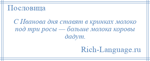 
    С Иванова дня ставят в кринках молоко под три росы — больше молока коровы дадут.