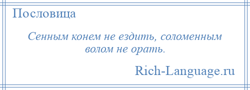 
    Сенным конем не ездить, соломенным волом не орать.