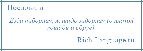 
    Езда наборная, лошадь задорная (о плохой лошади и сбруе).