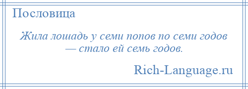 
    Жила лошадь у семи попов по семи годов — стало ей семь годов.