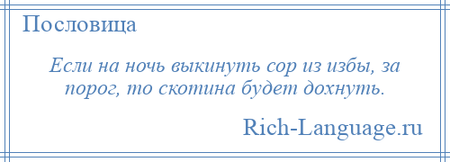 
    Если на ночь выкинуть сор из избы, за порог, то скотина будет дохнуть.